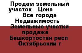 Продам земельный участок › Цена ­ 450 - Все города Недвижимость » Земельные участки продажа   . Башкортостан респ.,Октябрьский г.